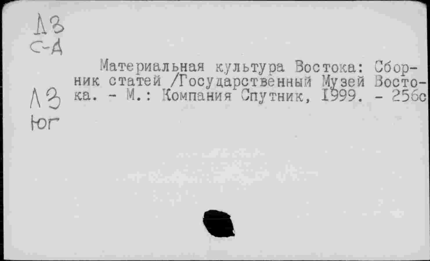 ﻿и с-А
Материальная культура Востока: Сборник статей /Государственный Музей Востока. - М.: Компания Спутник, 1999. - 25бо
bon